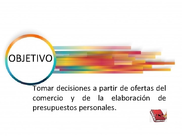 OBJETIVO Tomar decisiones a partir de ofertas del comercio y de la elaboración de