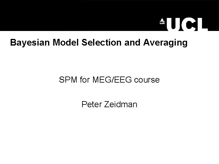 Bayesian Model Selection and Averaging SPM for MEG/EEG course Peter Zeidman 