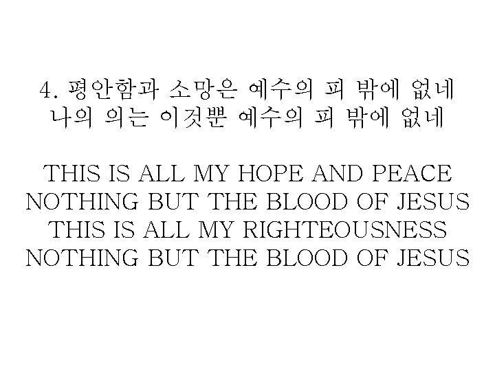 4. 평안함과 소망은 예수의 피 밖에 없네 나의 의는 이것뿐 예수의 피 밖에 없네
