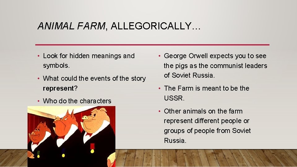 ANIMAL FARM, ALLEGORICALLY… • Look for hidden meanings and symbols. • What could the