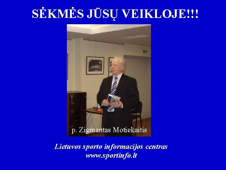 SĖKMĖS JŪSŲ VEIKLOJE!!! p. Zigmantas Motiekaitis Lietuvos sporto informacijos centras www. sportinfo. lt 