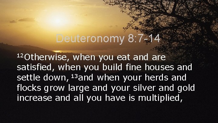 Deuteronomy 8: 7 -14 12 Otherwise, when you eat and are satisfied, when you