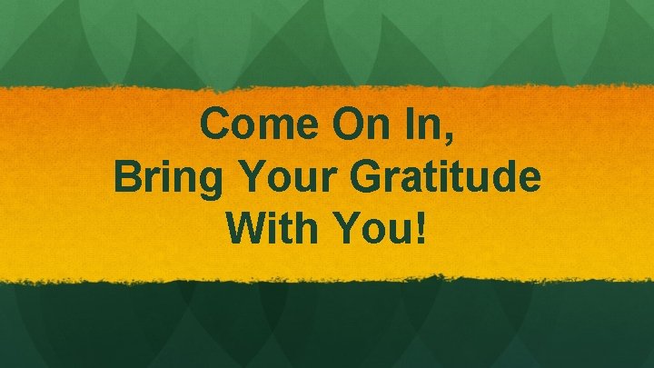 Come On In, Bring Your Gratitude With You! 