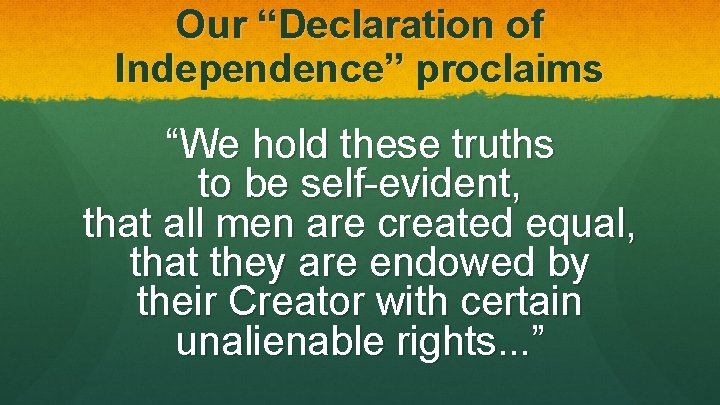 Our “Declaration of Independence” proclaims “We hold these truths to be self-evident, that all