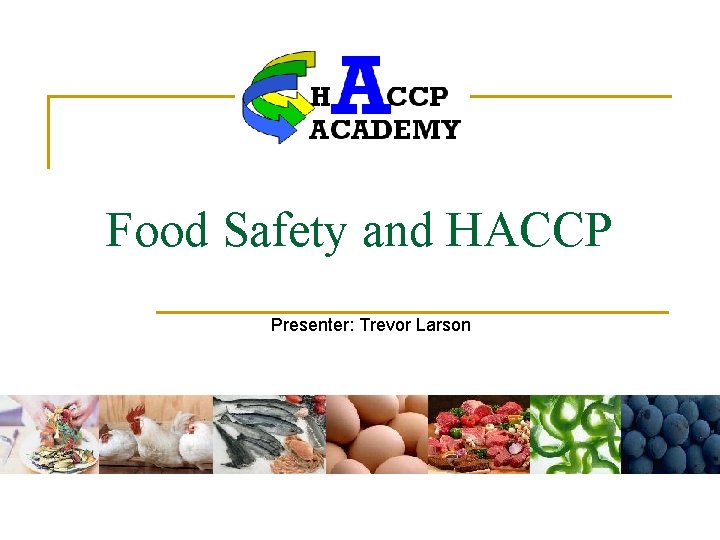 Food Safety and HACCP Presenter: Trevor Larson 