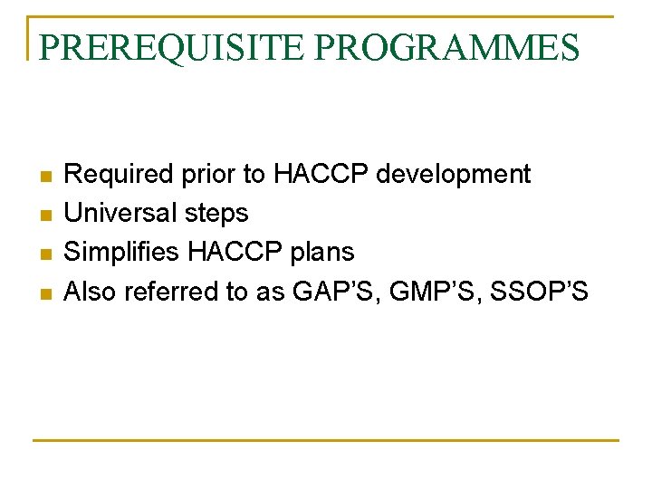 PREREQUISITE PROGRAMMES n n Required prior to HACCP development Universal steps Simplifies HACCP plans