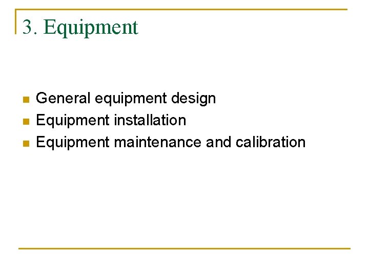 3. Equipment n n n General equipment design Equipment installation Equipment maintenance and calibration