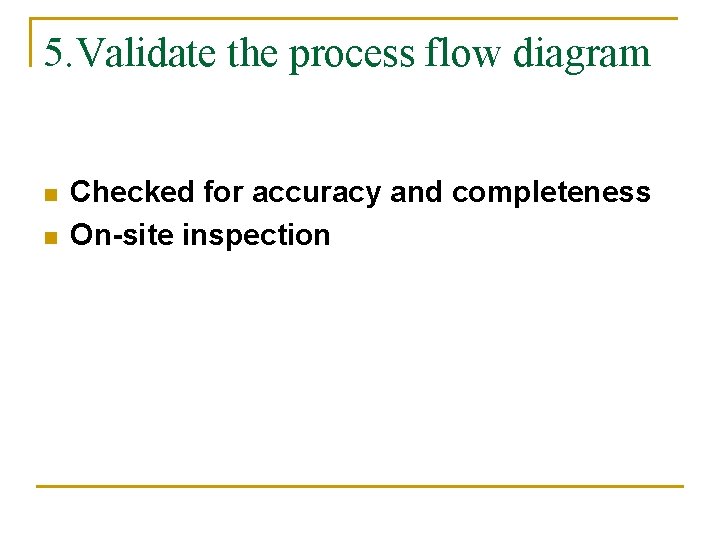 5. Validate the process flow diagram n n Checked for accuracy and completeness On-site