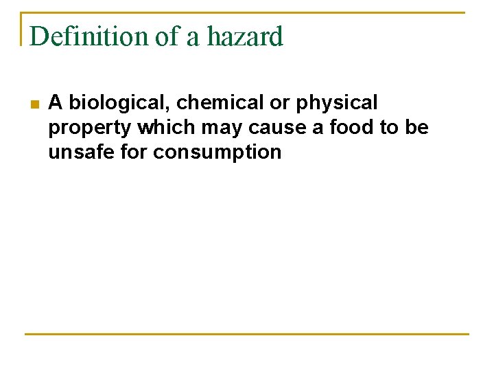 Definition of a hazard n A biological, chemical or physical property which may cause