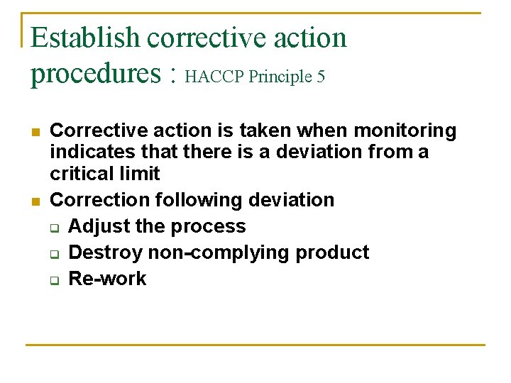 Establish corrective action procedures : HACCP Principle 5 n n Corrective action is taken