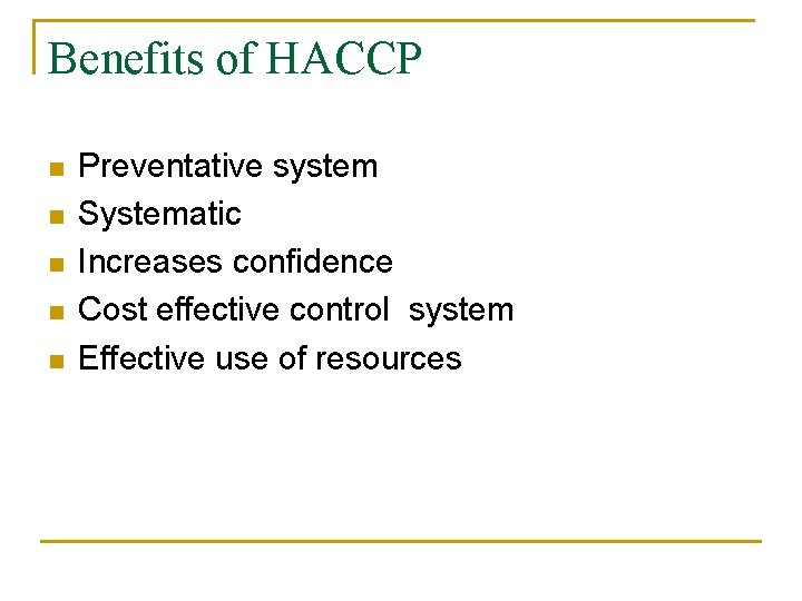 Benefits of HACCP n n n Preventative system Systematic Increases confidence Cost effective control