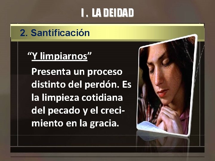 I. LA DEIDAD 2. Santificación “Y limpiarnos” Presenta un proceso distinto del perdón. Es