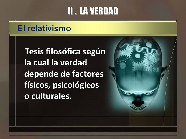 II. LA VERDAD El relativismo Tesis filosófica según la cual la verdad depende de