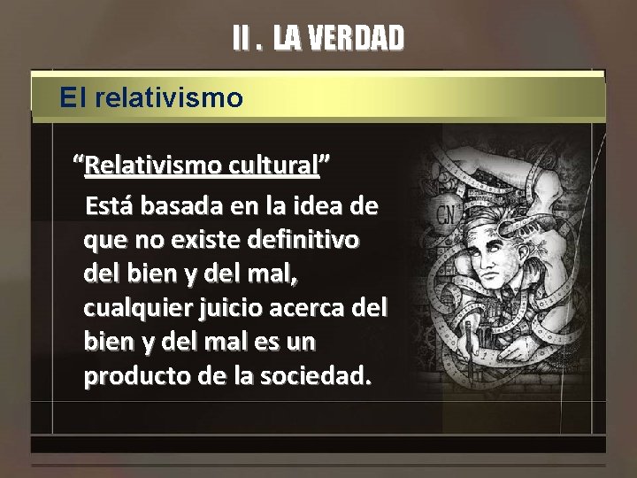 II. LA VERDAD El relativismo “Relativismo cultural” Está basada en la idea de que