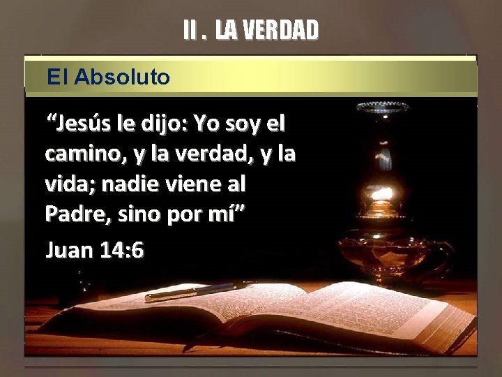 II. LA VERDAD El Absoluto “Jesús le dijo: Yo soy el camino, y la