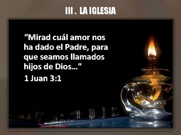 III. LA IGLESIA “Mirad cuál amor nos ha dado el Padre, para que seamos