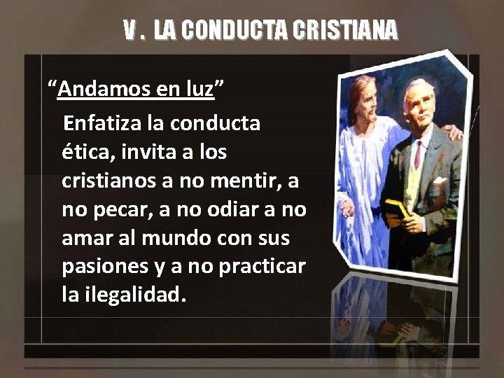 V. LA CONDUCTA CRISTIANA “Andamos en luz” Enfatiza la conducta ética, invita a los