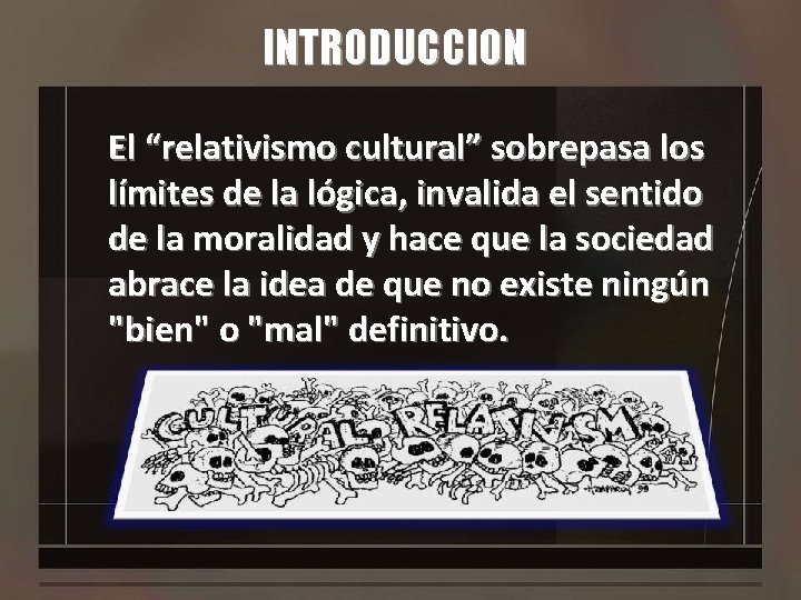 INTRODUCCION El “relativismo cultural” sobrepasa los límites de la lógica, invalida el sentido de