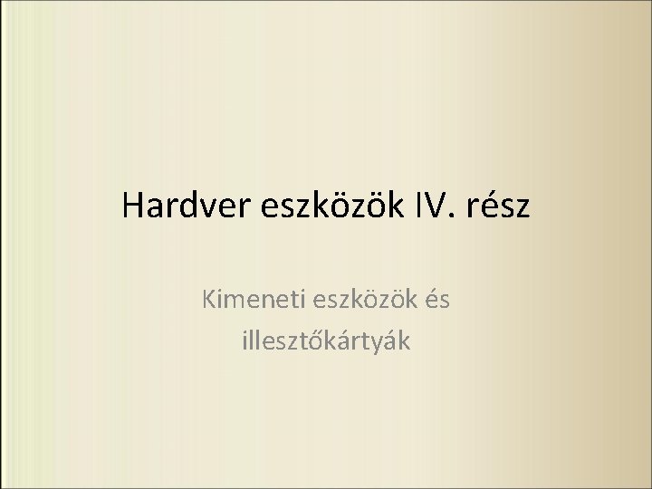 Hardver eszközök IV. rész Kimeneti eszközök és illesztőkártyák 