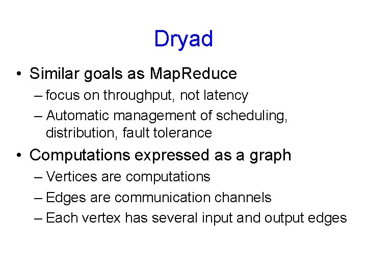 Dryad • Similar goals as Map. Reduce – focus on throughput, not latency –