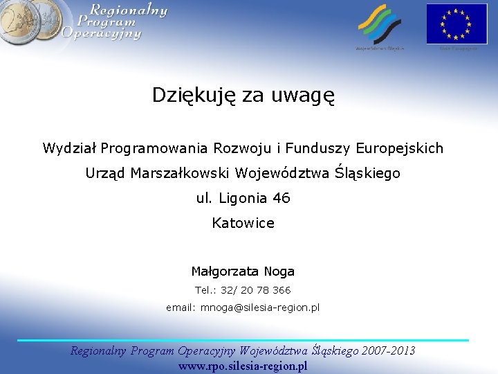 Dziękuję za uwagę Wydział Programowania Rozwoju i Funduszy Europejskich Urząd Marszałkowski Województwa Śląskiego ul.