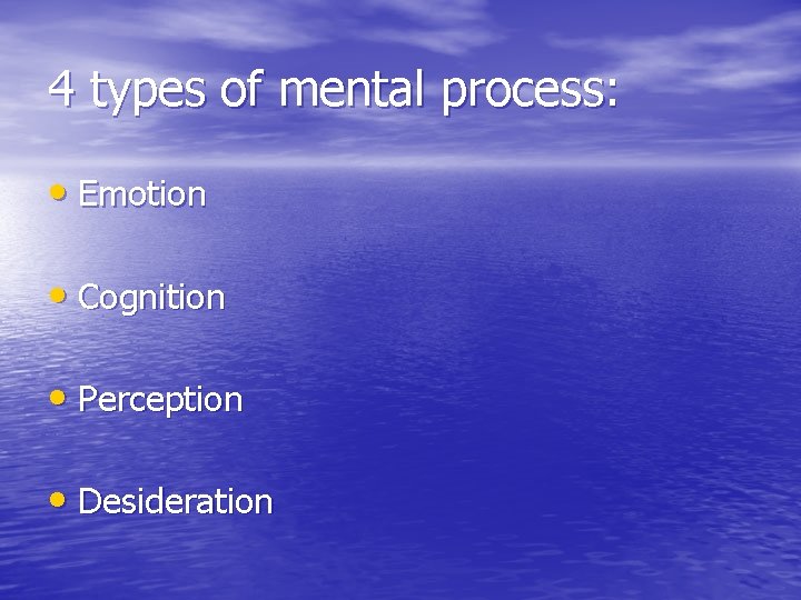 4 types of mental process: • Emotion • Cognition • Perception • Desideration 