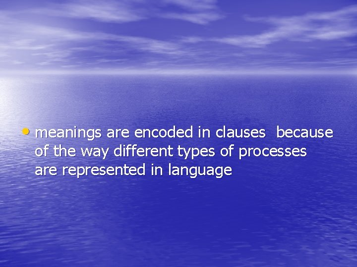  • meanings are encoded in clauses because of the way different types of