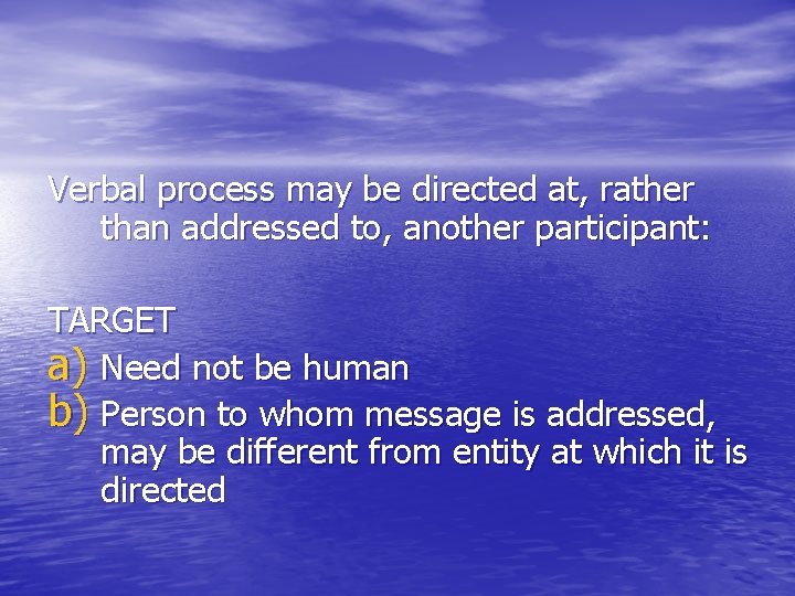 Verbal process may be directed at, rather than addressed to, another participant: TARGET a)