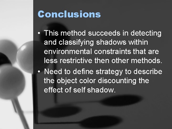 Conclusions • This method succeeds in detecting and classifying shadows within environmental constraints that