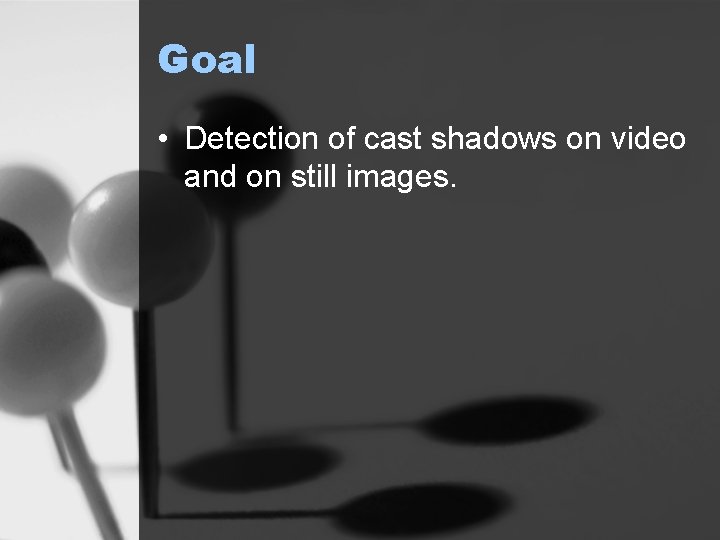 Goal • Detection of cast shadows on video and on still images. 