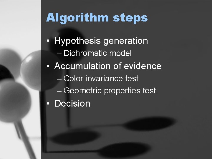 Algorithm steps • Hypothesis generation – Dichromatic model • Accumulation of evidence – Color
