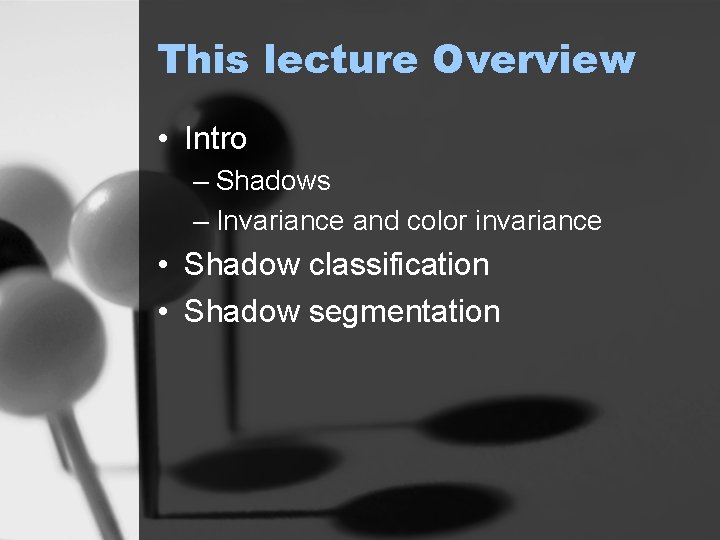 This lecture Overview • Intro – Shadows – Invariance and color invariance • Shadow