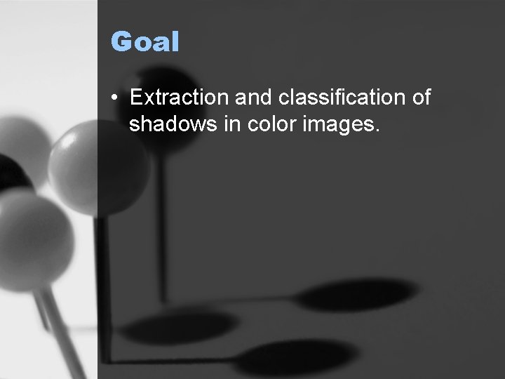 Goal • Extraction and classification of shadows in color images. 