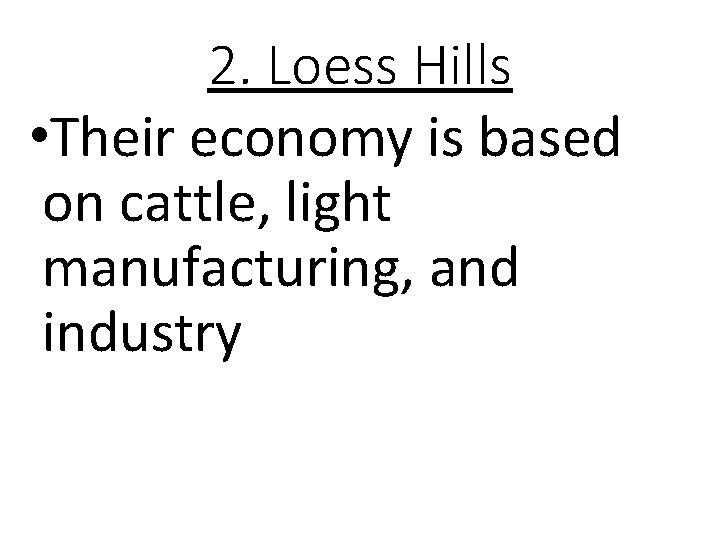2. Loess Hills • Their economy is based on cattle, light manufacturing, and industry 2. Loess Hills • Their economy is based on cattle, light manufacturing, and industry