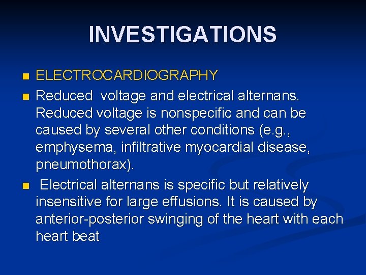 INVESTIGATIONS n n n ELECTROCARDIOGRAPHY Reduced voltage and electrical alternans. Reduced voltage is nonspecific