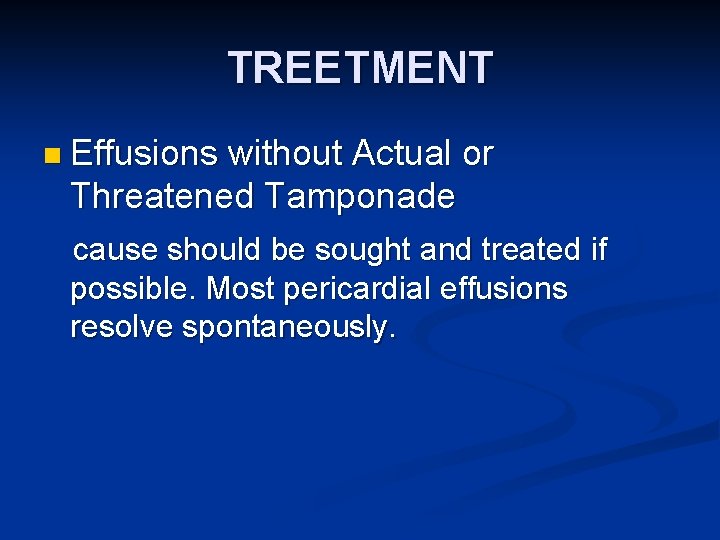 TREETMENT n Effusions without Actual or Threatened Tamponade cause should be sought and treated