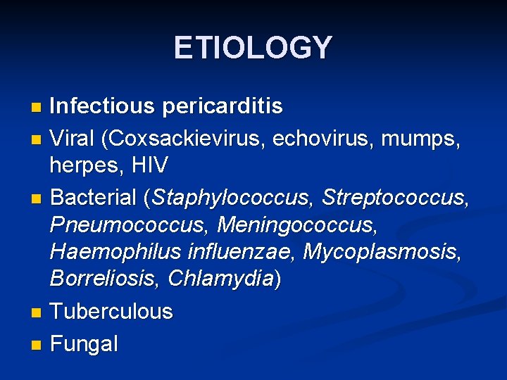 ETIOLOGY Infectious pericarditis n Viral (Coxsackievirus, echovirus, mumps, herpes, HIV n Bacterial (Staphylococcus, Streptococcus,