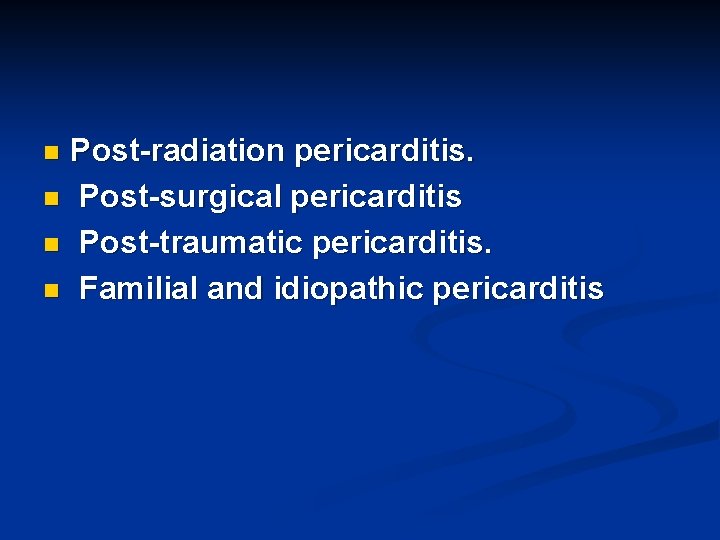 Post-radiation pericarditis. n Post-surgical pericarditis n Post-traumatic pericarditis. n Familial and idiopathic pericarditis n