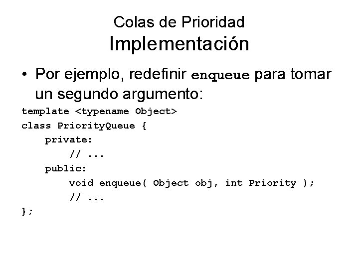 Colas de Prioridad Implementación • Por ejemplo, redefinir enqueue para tomar un segundo argumento: