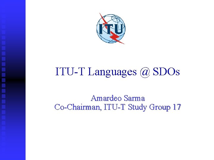 ITU-T Languages @ SDOs Amardeo Sarma Co-Chairman, ITU-T Study Group 17 
