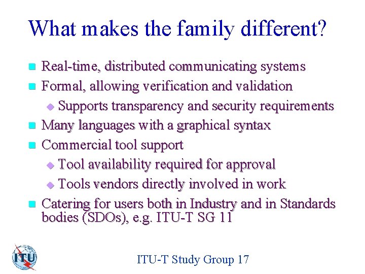 What makes the family different? n n n Real-time, distributed communicating systems Formal, allowing