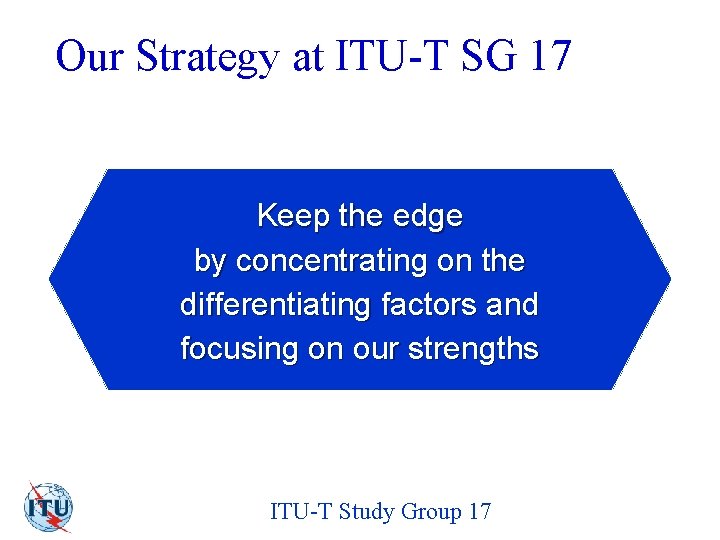 Our Strategy at ITU-T SG 17 Keep the edge by concentrating on the differentiating