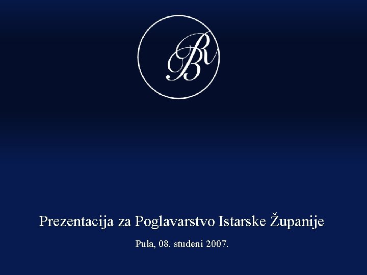 Prezentacija za Poglavarstvo Istarske Županije Pula, 08. studeni 2007. 