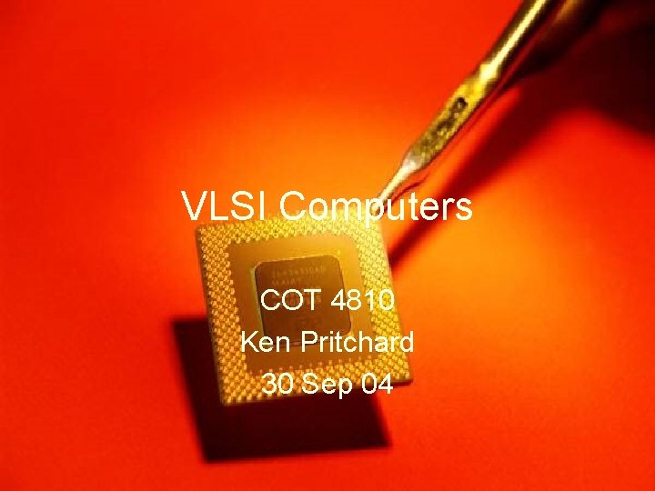 VLSI Computers COT 4810 Ken Pritchard 30 Sep 04 