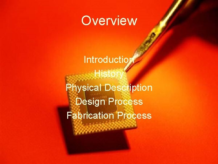 Overview Introduction History Physical Description Design Process Fabrication Process 