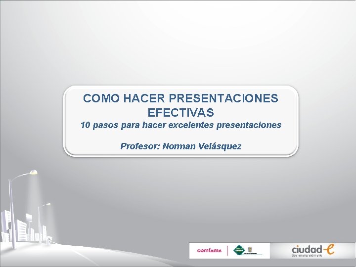 COMO HACER PRESENTACIONES EFECTIVAS 10 pasos para hacer excelentes presentaciones Profesor: Norman Velásquez 