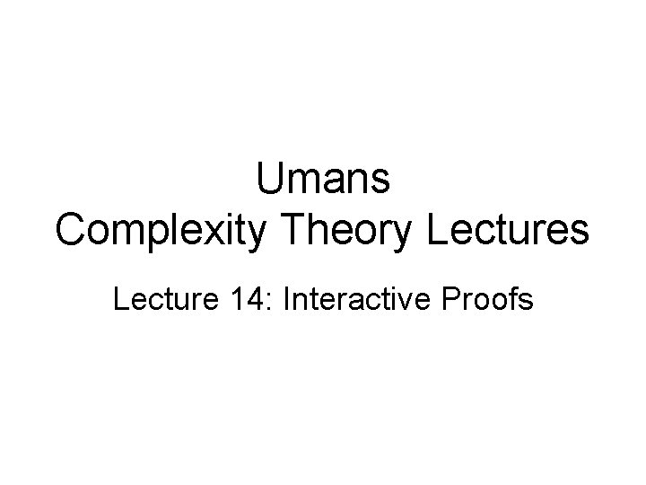 Umans Complexity Theory Lectures Lecture 14: Interactive Proofs 