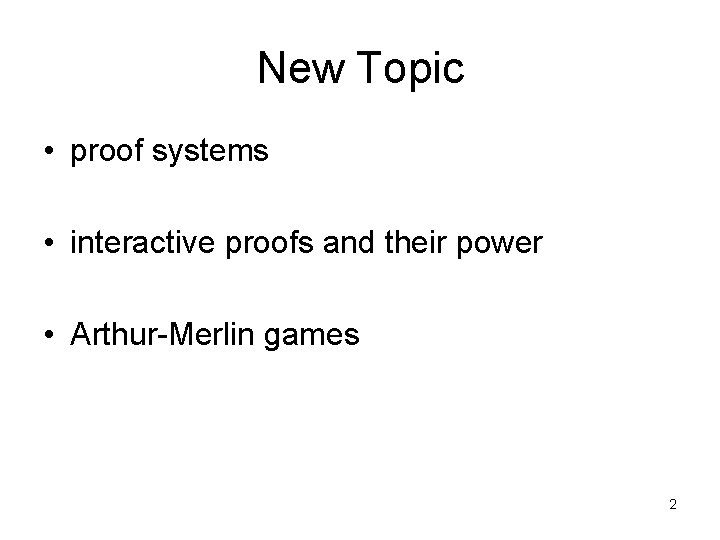 New Topic • proof systems • interactive proofs and their power • Arthur-Merlin games