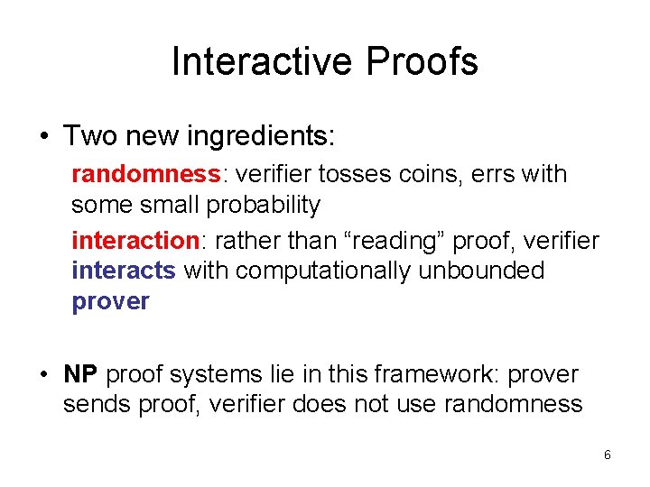 Interactive Proofs • Two new ingredients: randomness: verifier tosses coins, errs with some small