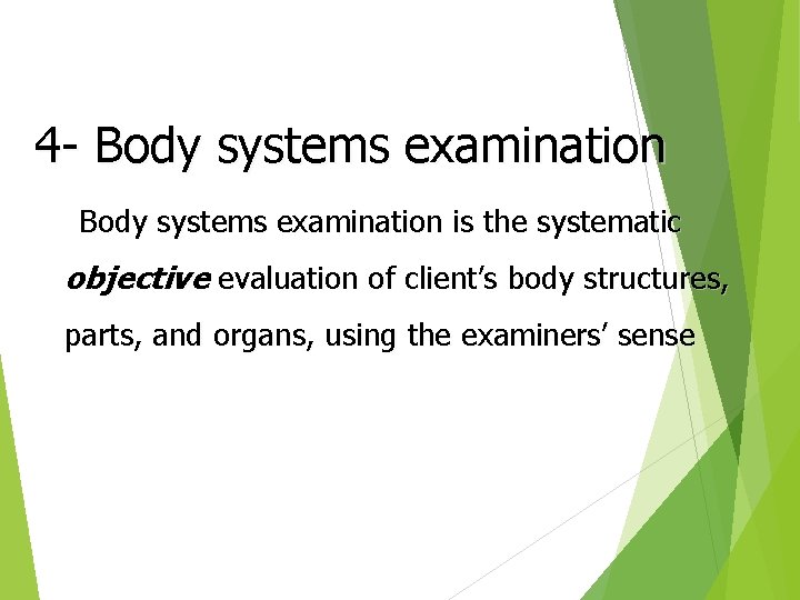 4 - Body systems examination is the systematic objective evaluation of client’s body structures,